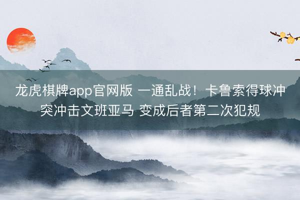 龙虎棋牌app官网版 一通乱战！卡鲁索得球冲突冲击文班亚马 变成后者第二次犯规