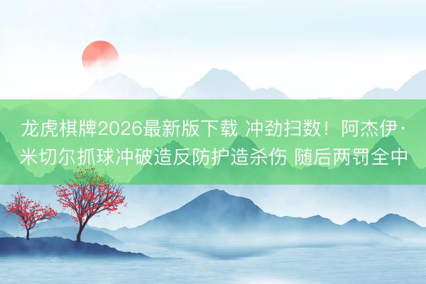 龙虎棋牌2026最新版下载 冲劲扫数！阿杰伊·米切尔抓球冲破造反防护造杀伤 随后两罚全中