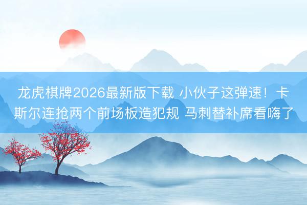 龙虎棋牌2026最新版下载 小伙子这弹速！卡斯尔连抢两个前场板造犯规 马刺替补席看嗨了