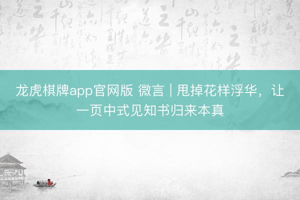 龙虎棋牌app官网版 微言 | 甩掉花样浮华，让一页中式见知书归来本真