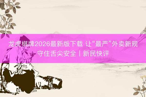 龙虎棋牌2026最新版下载 让“最严”外卖新规守住舌尖安全丨新民快评