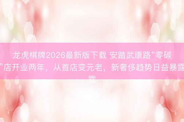 龙虎棋牌2026最新版下载 安踏武康路“零碳”店开业两年，从首店变元老，新奢侈趋势日益暴露