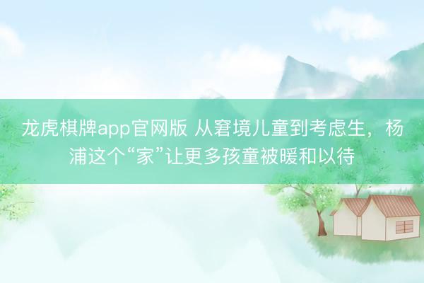 龙虎棋牌app官网版 从窘境儿童到考虑生，杨浦这个“家”让更多孩童被暖和以待
