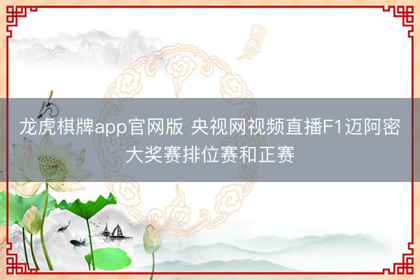 龙虎棋牌app官网版 央视网视频直播F1迈阿密大奖赛排位赛和正赛