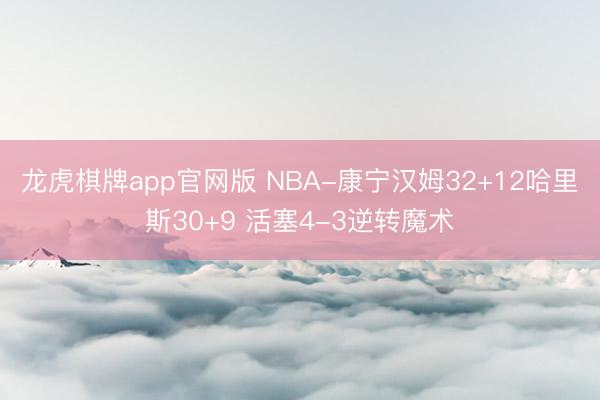 龙虎棋牌app官网版 NBA-康宁汉姆32+12哈里斯30+9 活塞4-3逆转魔术