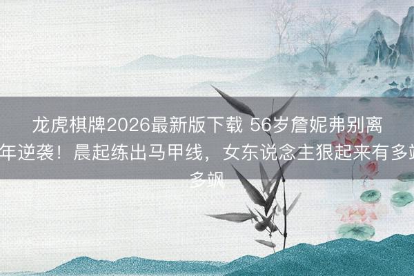 龙虎棋牌2026最新版下载 56岁詹妮弗别离2年逆袭！晨起练出马甲线，女东说念主狠起来有多飒