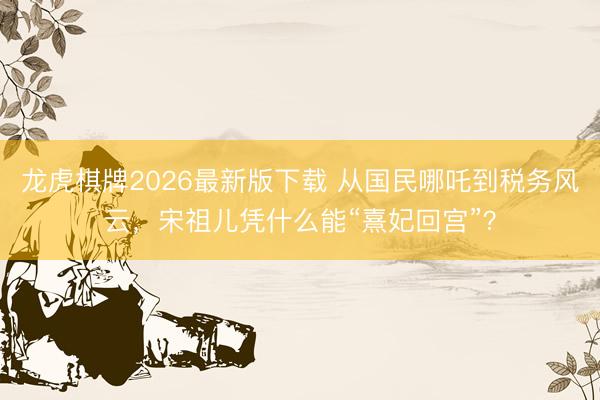 龙虎棋牌2026最新版下载 从国民哪吒到税务风云，宋祖儿凭什么能“熹妃回宫”？
