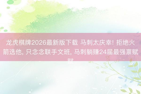 龙虎棋牌2026最新版下载 马刺太庆幸! 拒绝火箭选他, 只念念联手文班, 马刺躺赚24届最强禀赋