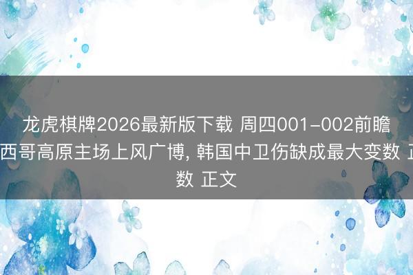 龙虎棋牌2026最新版下载 周四001-002前瞻: 墨西哥高原主场上风广博， 韩国中卫伤缺成最大变数 正文