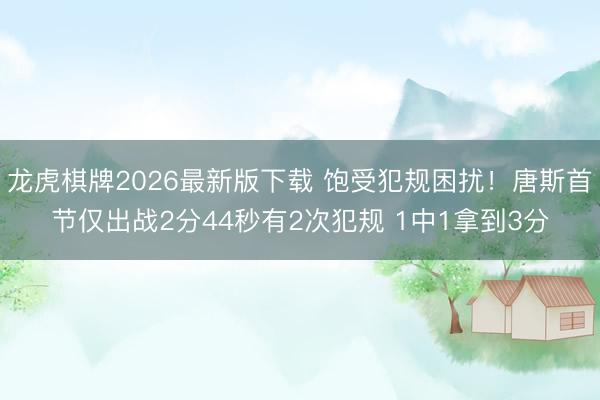 龙虎棋牌2026最新版下载 饱受犯规困扰！唐斯首节仅出战2分44秒有2次犯规 1中1拿到3分