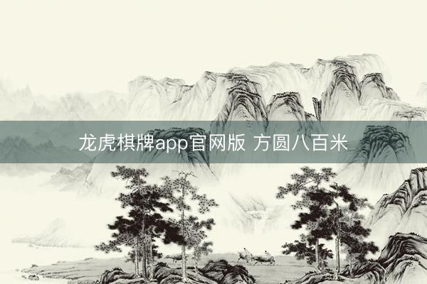 龙虎棋牌app官网版 方圆八百米