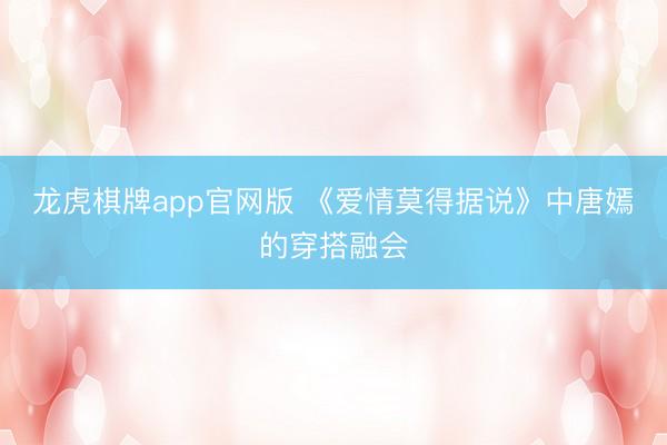 龙虎棋牌app官网版 《爱情莫得据说》中唐嫣的穿搭融会