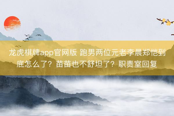 龙虎棋牌app官网版 跑男两位元老李晨郑恺到底怎么了？苗苗也不舒坦了？职责室回复