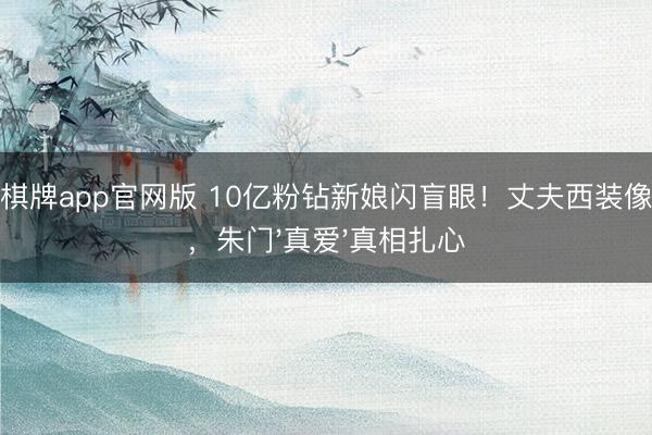 龙虎棋牌app官网版 10亿粉钻新娘闪盲眼！丈夫西装像保镖，朱门'真爱'真相扎心