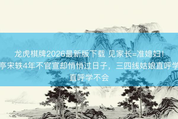 龙虎棋牌2026最新版下载 见家长=准媳妇！白敬亭宋轶4年不官宣却悄悄过日子，三四线姑娘直呼学不会