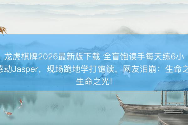 龙虎棋牌2026最新版下载 全盲饱读手每天练6小时感动Jasper，现场跪地学打饱读，网友泪崩：生命之光!