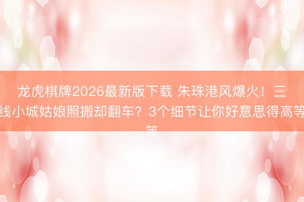 龙虎棋牌2026最新版下载 朱珠港风爆火！三线小城姑娘照搬却翻车？3个细节让你好意思得高等