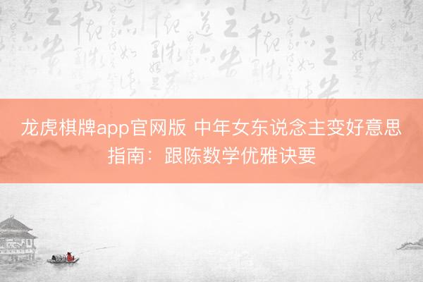 龙虎棋牌app官网版 中年女东说念主变好意思指南：跟陈数学优雅诀要