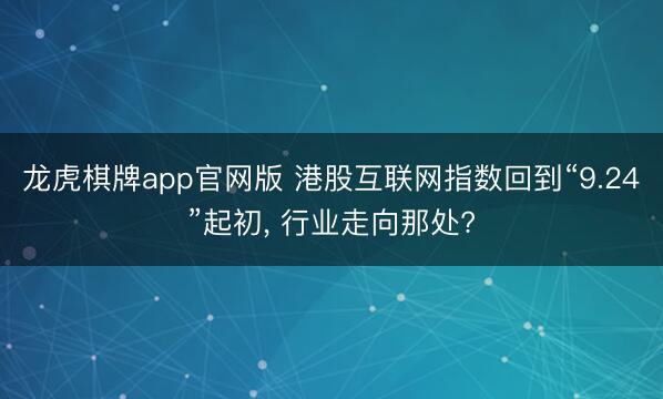 龙虎棋牌app官网版 港股互联网指数回到“9.24”起初， 行业走向那处?