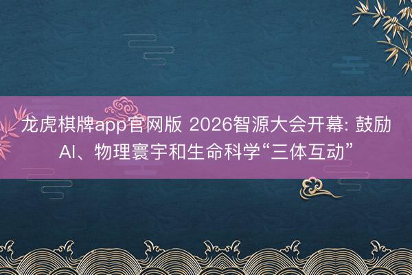 龙虎棋牌app官网版 2026智源大会开幕: 鼓励AI、物理寰宇和生命科学“三体互动”