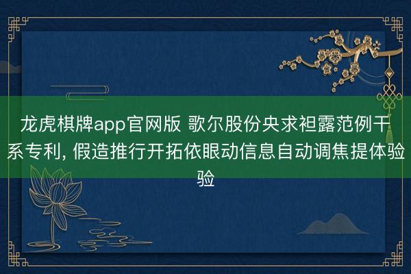 龙虎棋牌app官网版 歌尔股份央求袒露范例干系专利， 假造推行开拓依眼动信息自动调焦提体验