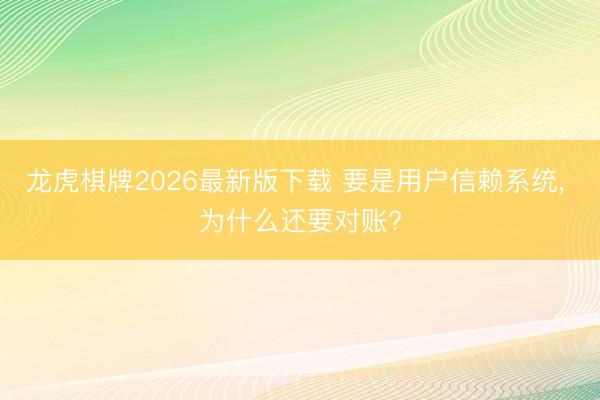 龙虎棋牌2026最新版下载 要是用户信赖系统， 为什么还要对账?