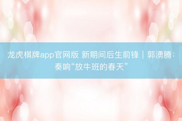 龙虎棋牌app官网版 新期间后生前锋｜郭湧腾：奏响“放牛班的春天”