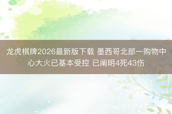 龙虎棋牌2026最新版下载 墨西哥北部一购物中心大火已基本受控 已阐明4死43伤