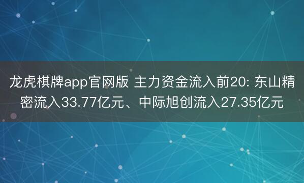 龙虎棋牌app官网版 主力资金流入前20: 东山精密流入33.77亿元、中际旭创流入27.35亿元