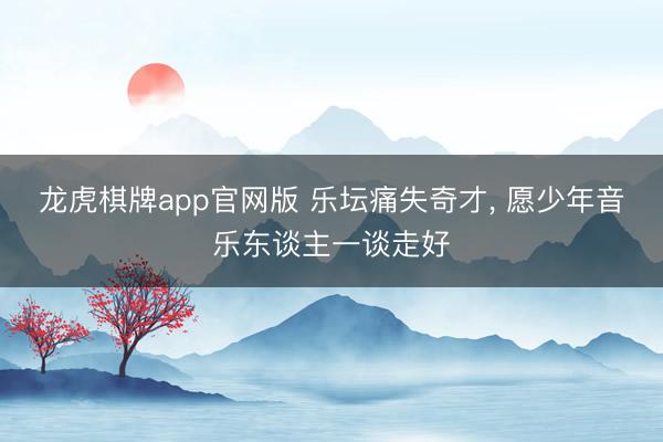 龙虎棋牌app官网版 乐坛痛失奇才， 愿少年音乐东谈主一谈走好