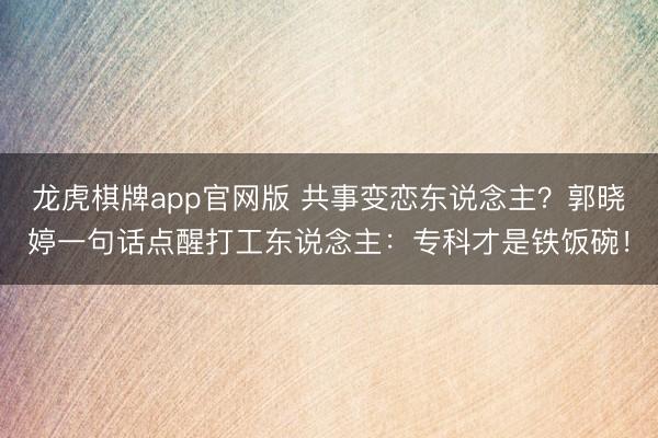 龙虎棋牌app官网版 共事变恋东说念主？郭晓婷一句话点醒打工东说念主：专科才是铁饭碗！