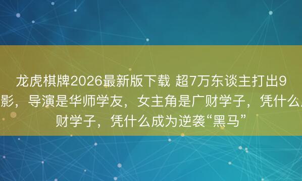 龙虎棋牌2026最新版下载 超7万东谈主打出9.0高分的潮汕电影，导演是华师学友，女主角是广财学子，凭什么成为逆袭“黑马”