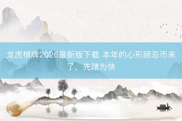 龙虎棋牌2026最新版下载 本年的心形顾忌币来了,先睹为快