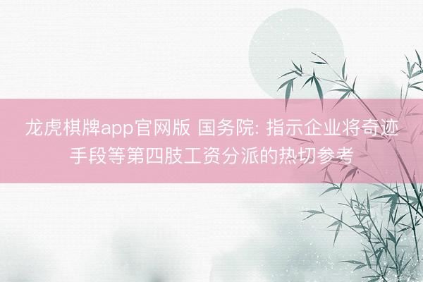 龙虎棋牌app官网版 国务院: 指示企业将奇迹手段等第四肢工资分派的热切参考