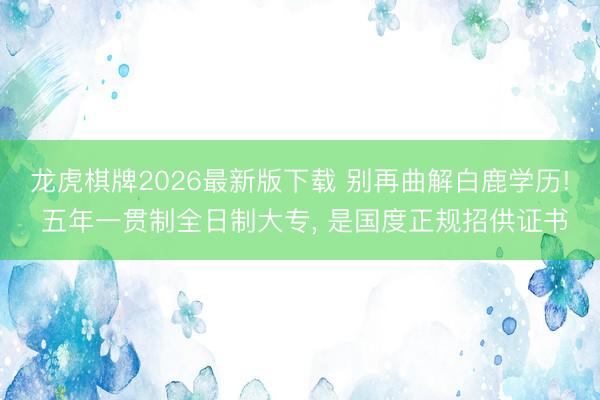 龙虎棋牌2026最新版下载 别再曲解白鹿学历! 五年一贯制全日制大专， 是国度正规招供证书