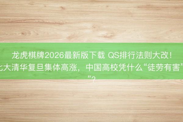 龙虎棋牌2026最新版下载 QS排行法则大改！北大清华复旦集体高涨，中国高校凭什么“徒劳有害”？